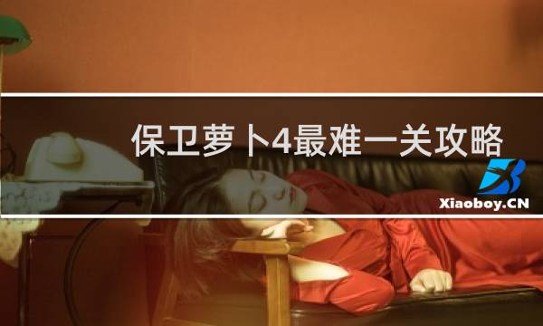 保卫萝卜4最难一关攻略