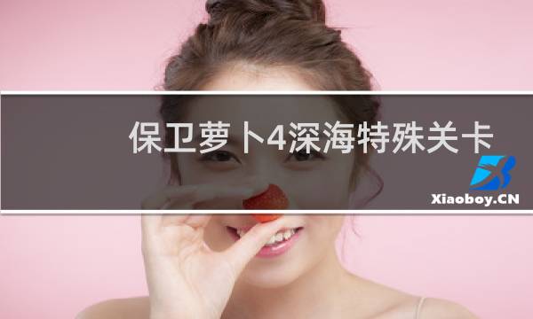 保卫萝卜4深海特殊关卡
