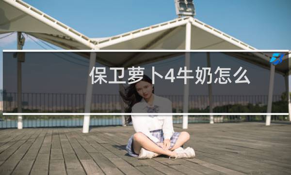 保卫萝卜4牛奶怎么