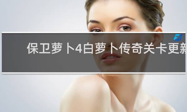 保卫萝卜4白萝卜传奇关卡更新