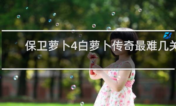保卫萝卜4白萝卜传奇最难几关