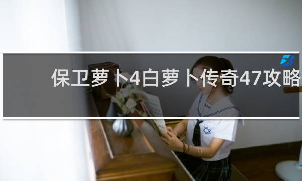 保卫萝卜4白萝卜传奇47攻略
