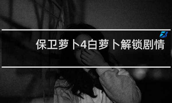 保卫萝卜4白萝卜解锁剧情