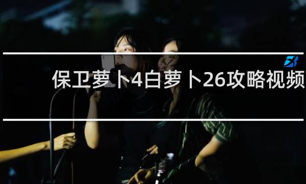 保卫萝卜4白萝卜26攻略视频