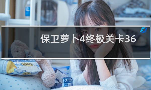保卫萝卜4终极关卡36