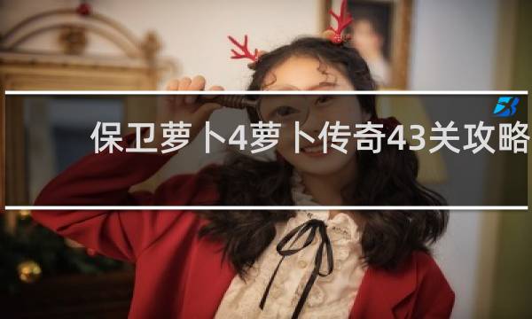 保卫萝卜4萝卜传奇43关攻略