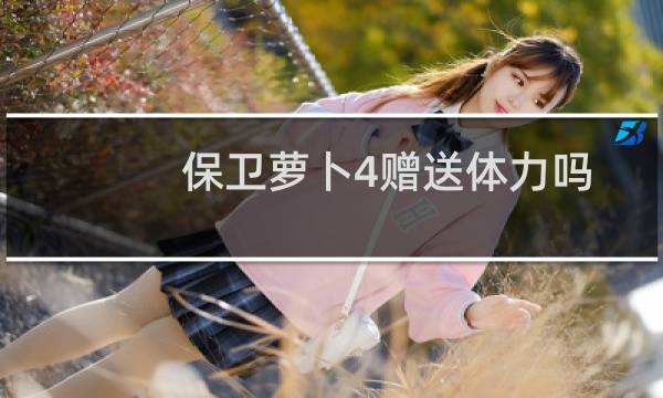 保卫萝卜4赠送体力吗