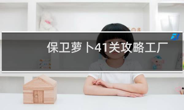 保卫萝卜41关攻略工厂