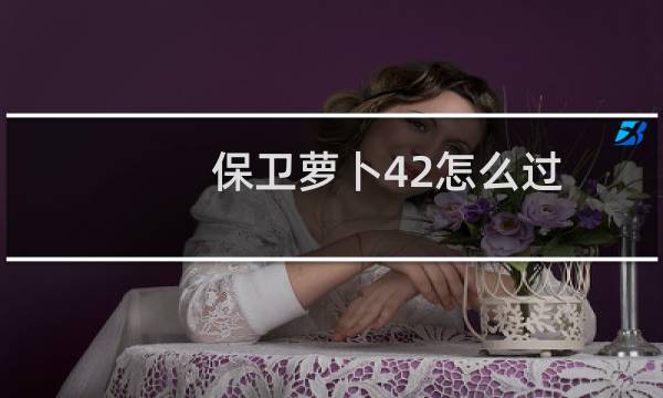保卫萝卜42怎么过
