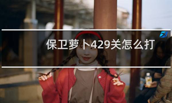 保卫萝卜429关怎么打