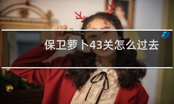 保卫萝卜43关怎么过去