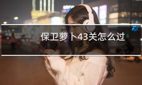 保卫萝卜43关怎么过