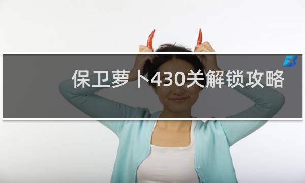 保卫萝卜430关解锁攻略
