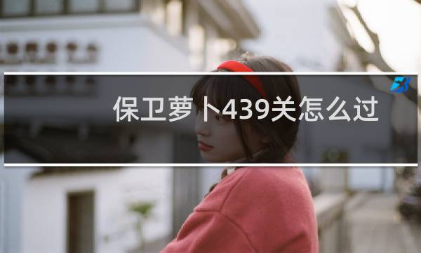保卫萝卜439关怎么过