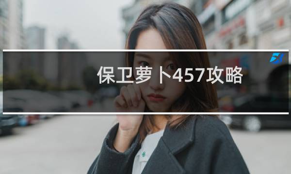 保卫萝卜457攻略