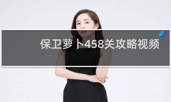 保卫萝卜458关攻略视频