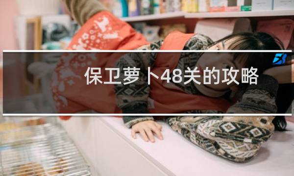 保卫萝卜48关的攻略