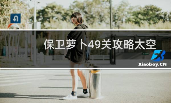 保卫萝卜49关攻略太空