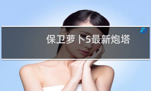 保卫萝卜5最新炮塔