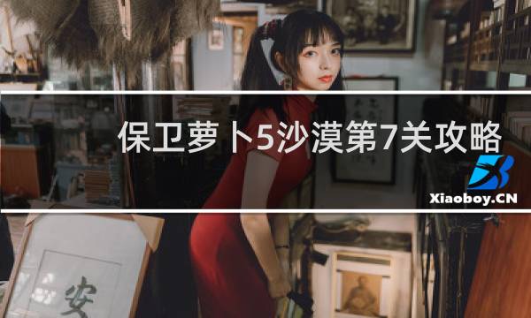 保卫萝卜5沙漠第7关攻略