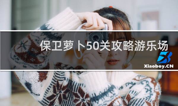 保卫萝卜50关攻略游乐场