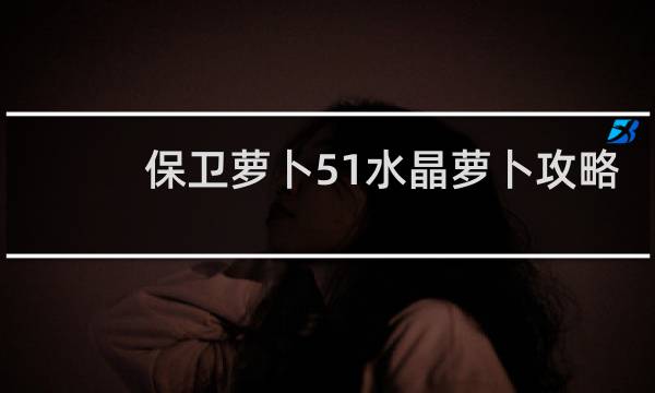 保卫萝卜51水晶萝卜攻略