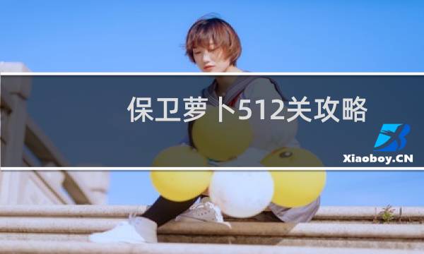 保卫萝卜512关攻略