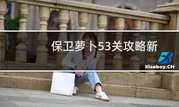 保卫萝卜53关攻略新
