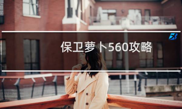 保卫萝卜560攻略