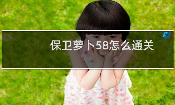 保卫萝卜58怎么通关