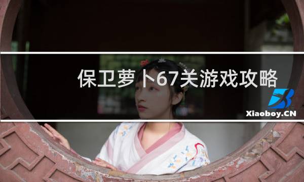 保卫萝卜67关游戏攻略