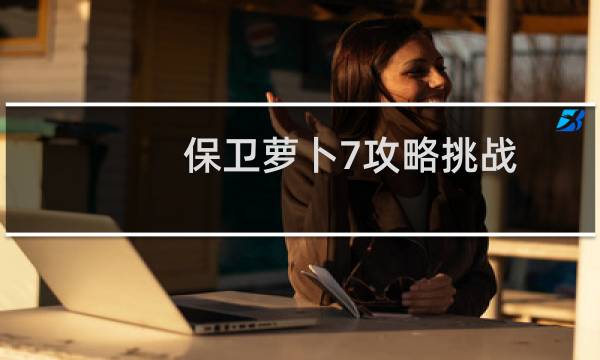 保卫萝卜7攻略挑战