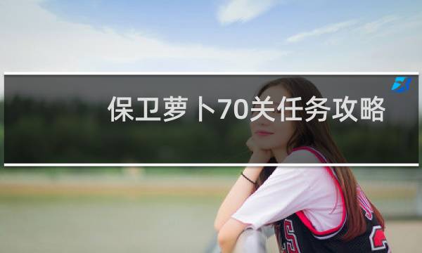 保卫萝卜70关任务攻略