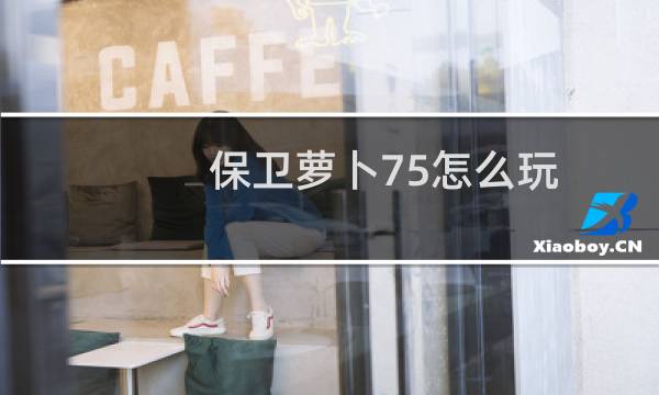 保卫萝卜75怎么玩