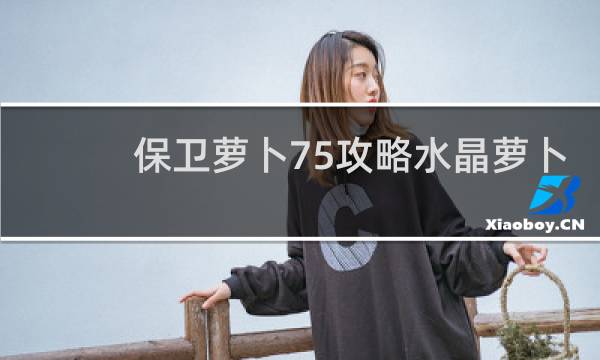 保卫萝卜75攻略水晶萝卜