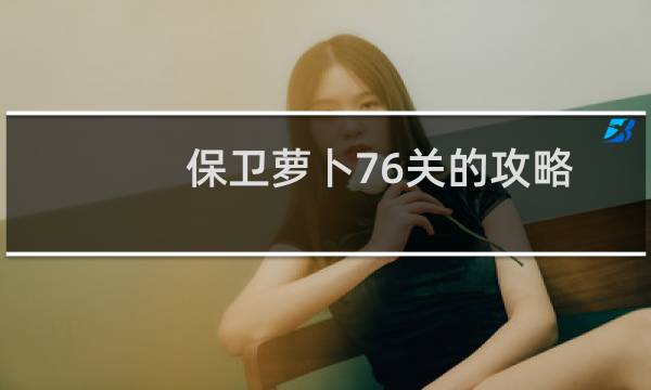 保卫萝卜76关的攻略