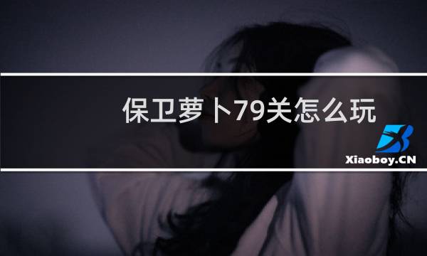 保卫萝卜79关怎么玩