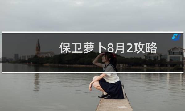 保卫萝卜8月2攻略