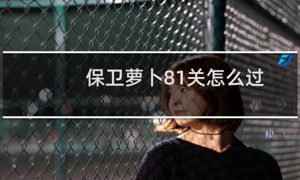 保卫萝卜81关怎么过