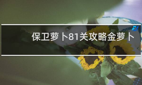 保卫萝卜81关攻略金萝卜