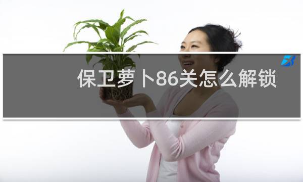 保卫萝卜86关怎么解锁