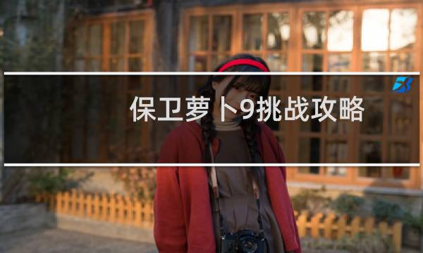 保卫萝卜9挑战攻略