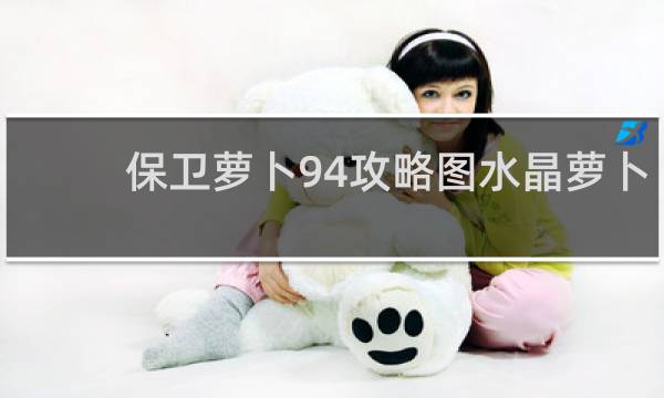 保卫萝卜94攻略图水晶萝卜