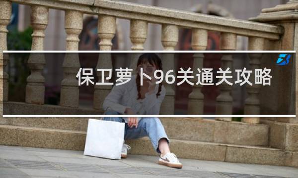 保卫萝卜96关通关攻略