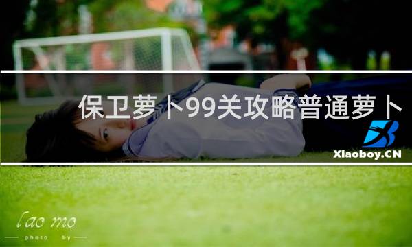 保卫萝卜99关攻略普通萝卜