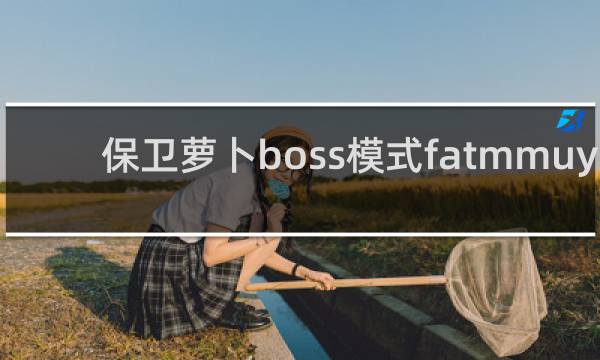保卫萝卜boss模式fatmmuy