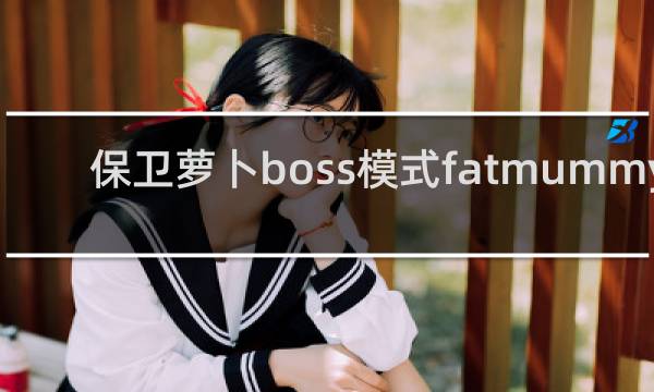 保卫萝卜boss模式fatmummy
