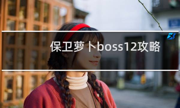 保卫萝卜boss12攻略