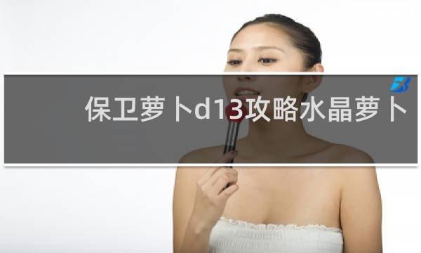 保卫萝卜d13攻略水晶萝卜