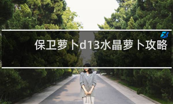 保卫萝卜d13水晶萝卜攻略